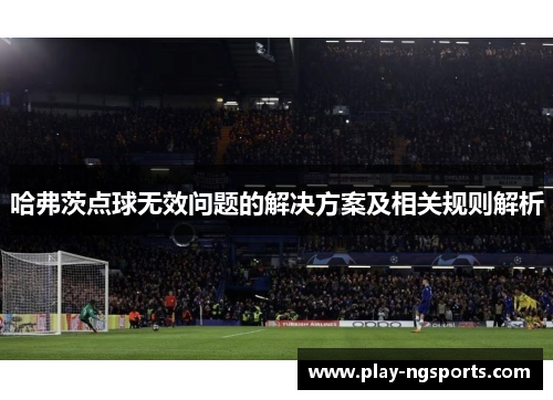 哈弗茨点球无效问题的解决方案及相关规则解析