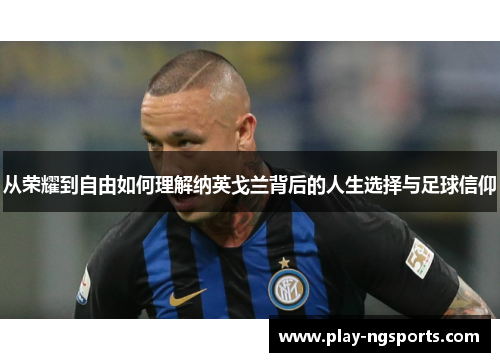 从荣耀到自由如何理解纳英戈兰背后的人生选择与足球信仰
