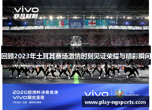 回顾2023年土耳其赛场激情时刻见证荣耀与精彩瞬间