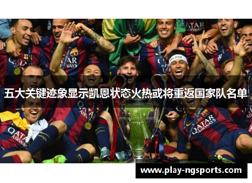 五大关键迹象显示凯恩状态火热或将重返国家队名单