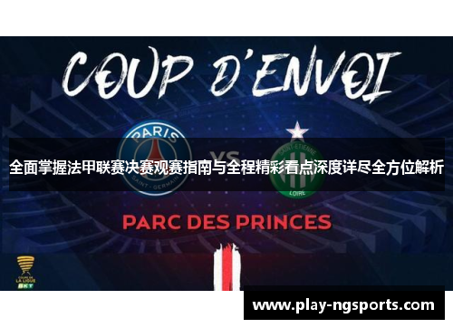 全面掌握法甲联赛决赛观赛指南与全程精彩看点深度详尽全方位解析