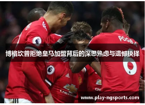 博格坎普拒绝皇马加盟背后的深思熟虑与遗憾抉择