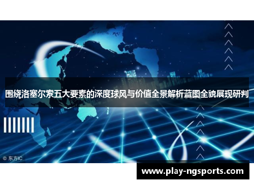 围绕洛塞尔索五大要素的深度球风与价值全景解析蓝图全貌展现研判 围绕洛塞尔索五大要素的深度球风与价值全景解析蓝图全貌展现研判