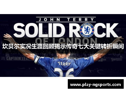 坎贝尔实况生涯回顾揭示传奇七大关键转折瞬间