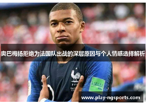 奥巴梅扬拒绝为法国队出战的深层原因与个人情感选择解析 奥巴梅扬拒绝为法国队出战的深层原因与个人情感选择解析