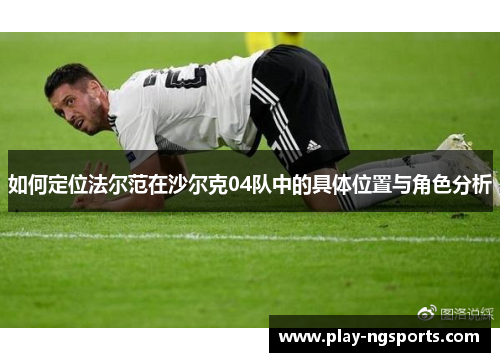 如何定位法尔范在沙尔克04队中的具体位置与角色分析