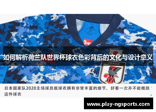 如何解析荷兰队世界杯球衣色彩背后的文化与设计意义