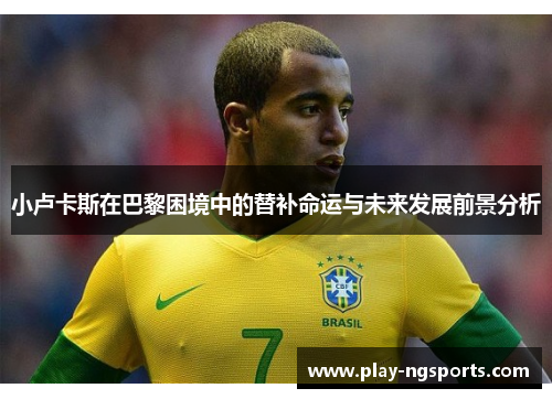 小卢卡斯在巴黎困境中的替补命运与未来发展前景分析