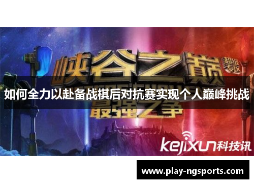 如何全力以赴备战棋后对抗赛实现个人巅峰挑战 如何全力以赴备战棋后对抗赛实现个人巅峰挑战