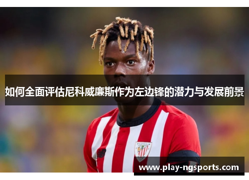 如何全面评估尼科威廉斯作为左边锋的潜力与发展前景