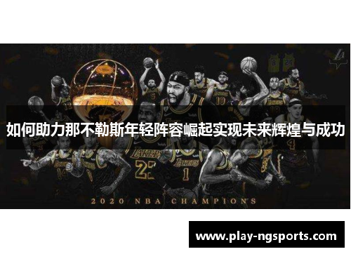 如何助力那不勒斯年轻阵容崛起实现未来辉煌与成功
