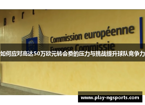 如何应对高达50万欧元转会费的压力与挑战提升球队竞争力
