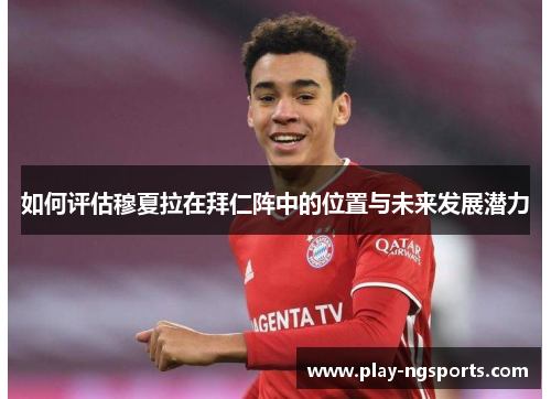 如何评估穆夏拉在拜仁阵中的位置与未来发展潜力