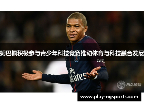 姆巴佩积极参与青少年科技竞赛推动体育与科技融合发展 姆巴佩积极参与青少年科技竞赛推动体育与科技融合发展