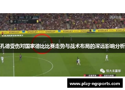 孔德受伤对国家德比比赛走势与战术布局的深远影响分析