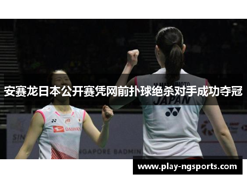 安赛龙日本公开赛凭网前扑球绝杀对手成功夺冠