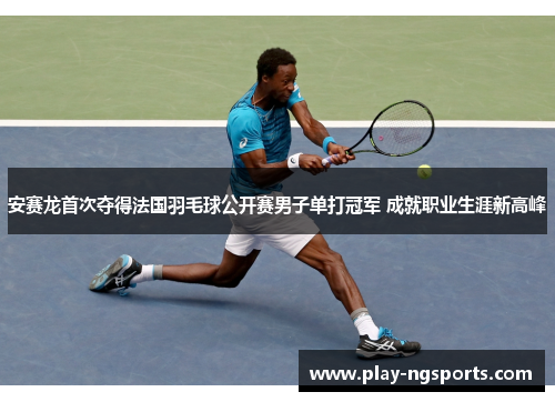 安赛龙首次夺得法国羽毛球公开赛男子单打冠军 成就职业生涯新高峰