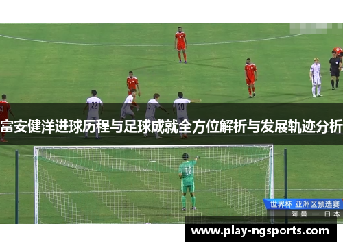 富安健洋进球历程与足球成就全方位解析与发展轨迹分析