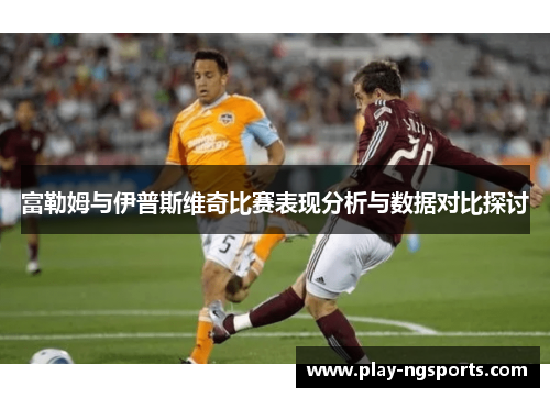 富勒姆与伊普斯维奇比赛表现分析与数据对比探讨