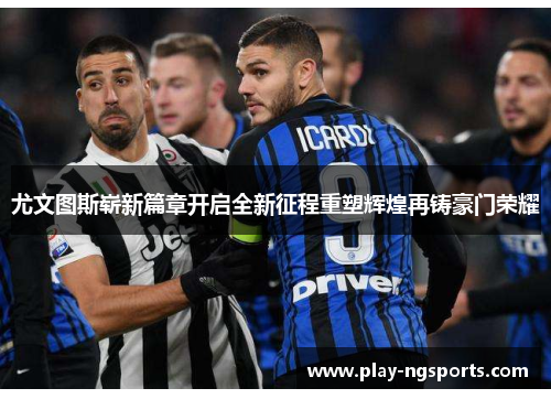 尤文图斯崭新篇章开启全新征程重塑辉煌再铸豪门荣耀