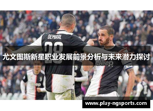 尤文图斯新星职业发展前景分析与未来潜力探讨