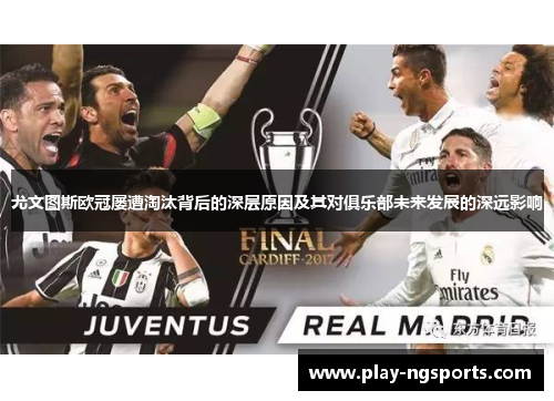 尤文图斯欧冠屡遭淘汰背后的深层原因及其对俱乐部未来发展的深远影响 尤文图斯欧冠屡遭淘汰背后的深层原因及其对俱乐部未来发展的深远影响