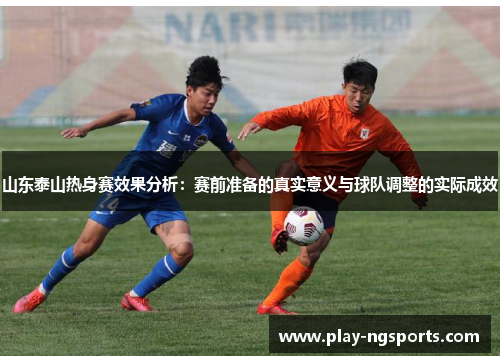 山东泰山热身赛效果分析:赛前准备的真实意义与球队调整的实际成效 山东泰山热身赛效果分析:赛前准备的真实意义与球队调整的实际成效