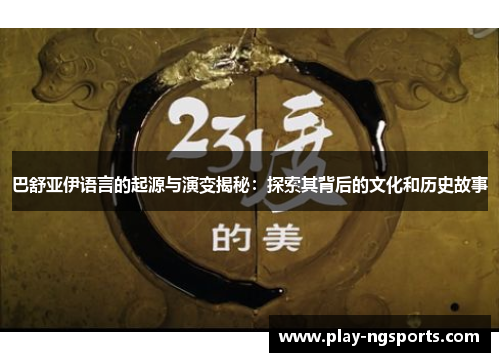 巴舒亚伊语言的起源与演变揭秘：探索其背后的文化和历史故事