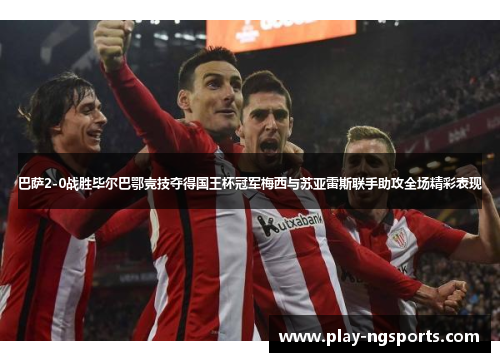 巴萨2-0战胜毕尔巴鄂竞技夺得国王杯冠军梅西与苏亚雷斯联手助攻全场精彩表现