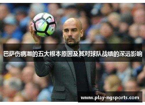 巴萨伤病潮的五大根本原因及其对球队战绩的深远影响