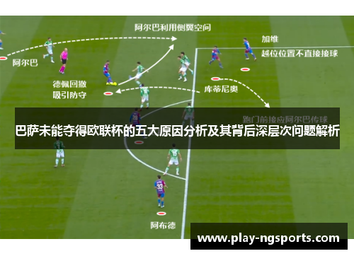 巴萨未能夺得欧联杯的五大原因分析及其背后深层次问题解析 巴萨未能夺得欧联杯的五大原因分析及其背后深层次问题解析