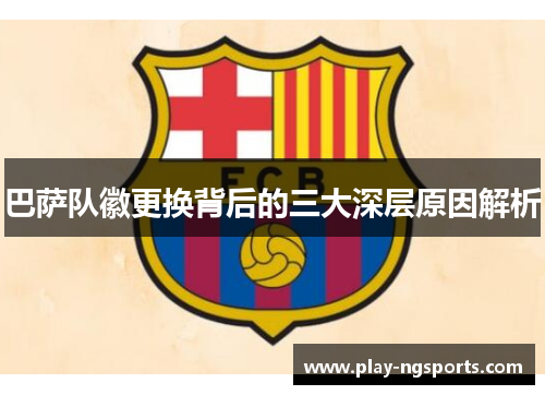 巴萨队徽更换背后的三大深层原因解析