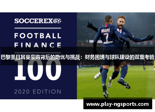 巴黎圣日耳曼豪购背后的隐忧与挑战：财务困境与球队建设的双重考验