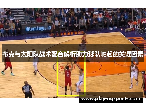 布克与太阳队战术配合解析助力球队崛起的关键因素