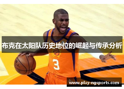 布克在太阳队历史地位的崛起与传承分析 布克在太阳队历史地位的崛起与传承分析
