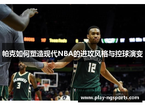 帕克如何塑造现代NBA的进攻风格与控球演变