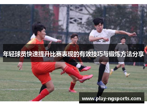 年轻球员快速提升比赛表现的有效技巧与锻炼方法分享