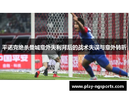 平诺克绝杀曼城意外失利背后的战术失误与意外转折