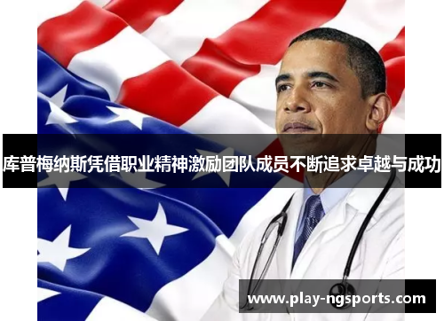 库普梅纳斯凭借职业精神激励团队成员不断追求卓越与成功