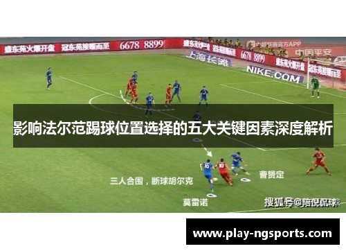 影响法尔范踢球位置选择的五大关键因素深度解析