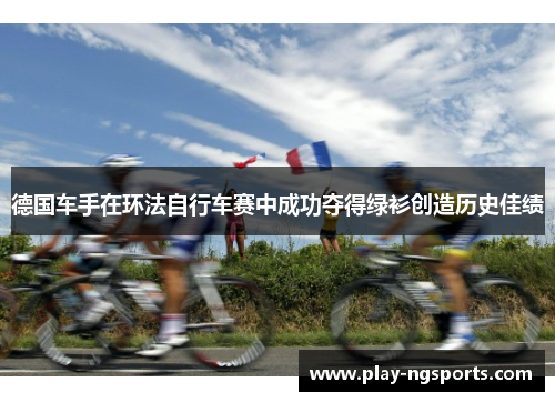德国车手在环法自行车赛中成功夺得绿衫创造历史佳绩