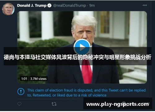 德尚与本泽马社交媒体风波背后的隐秘冲突与明星形象挑战分析