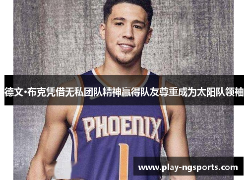 德文·布克凭借无私团队精神赢得队友尊重成为太阳队领袖