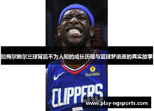 拉梅尔鲍尔三球背后不为人知的成长历程与篮球梦追逐的真实故事