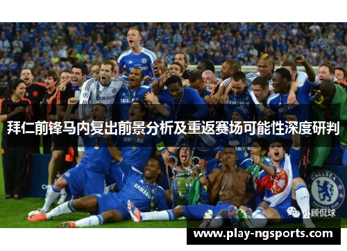 拜仁前锋马内复出前景分析及重返赛场可能性深度研判